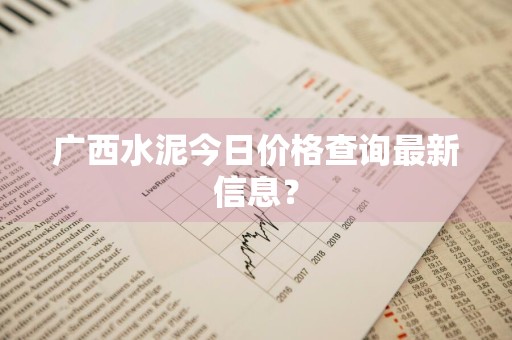 广西水泥今日价格查询最新信息?