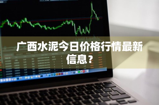 广西水泥今日价格行情最新信息？