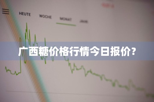 广西糖价格行情今日报价？