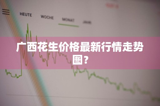 广西花生价格最新行情走势图?