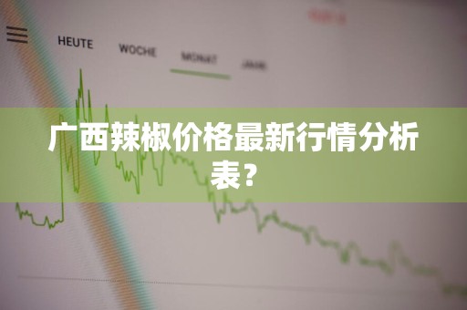 广西辣椒价格最新行情分析表？