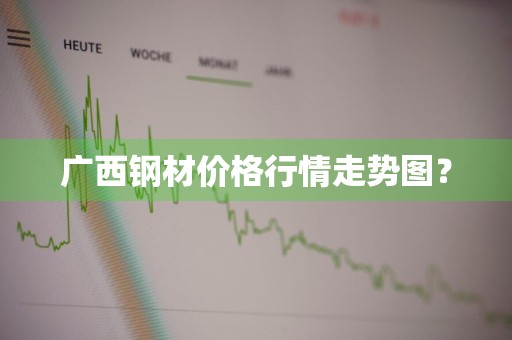 广西钢材价格行情走势图？