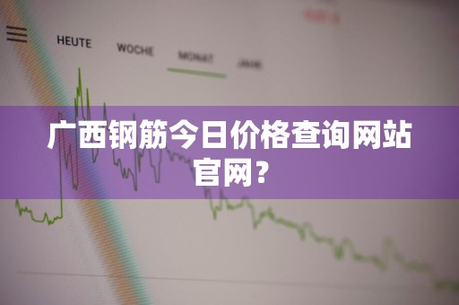 广西钢筋今日价格查询网站官网？