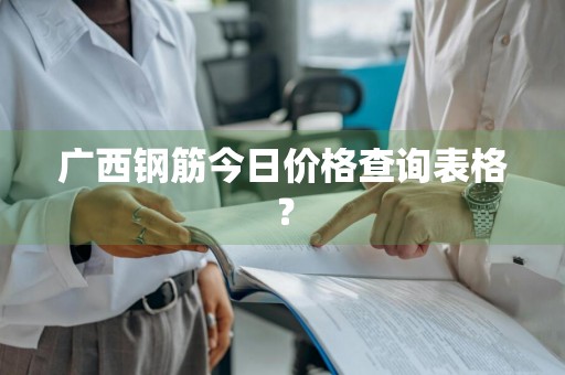 广西钢筋今日价格查询表格？