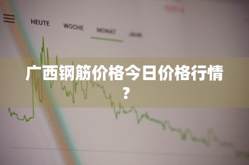广西钢筋价格今日价格行情？