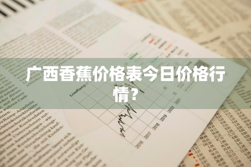 广西香蕉价格表今日价格行情？