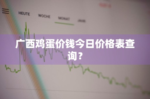 广西鸡蛋价钱今日价格表查询？