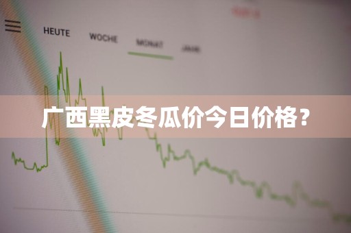 广西黑皮冬瓜价今日价格?