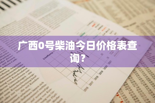 广西0号柴油今日价格表查询？