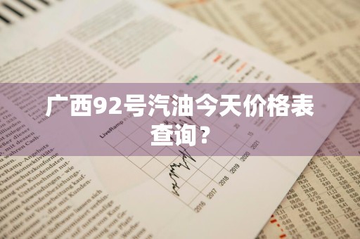 广西92号汽油今天价格表查询？
