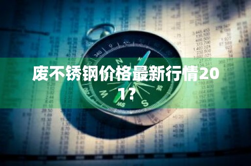 废不锈钢价格最新行情201？