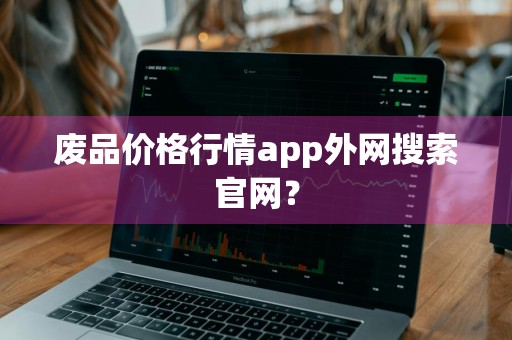 废品价格行情app外网搜索官网?