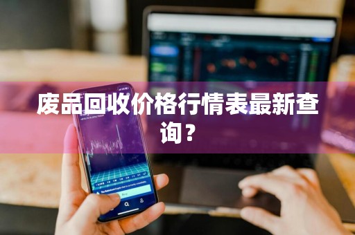 废品回收价格行情表最新查询？