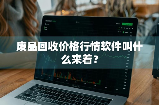 废品回收价格行情软件叫什么来着?