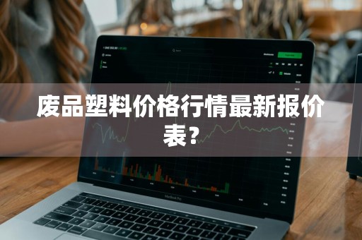 废品塑料价格行情最新报价表？