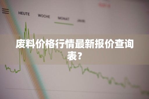 废料价格行情最新报价查询表？