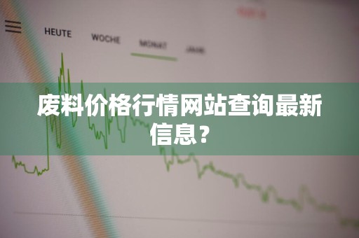 废料价格行情网站查询最新信息？