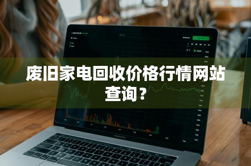 废旧家电回收价格行情网站查询？