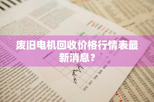 废旧电机回收价格行情表最新消息？