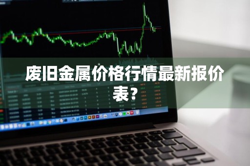 废旧金属价格行情最新报价表？
