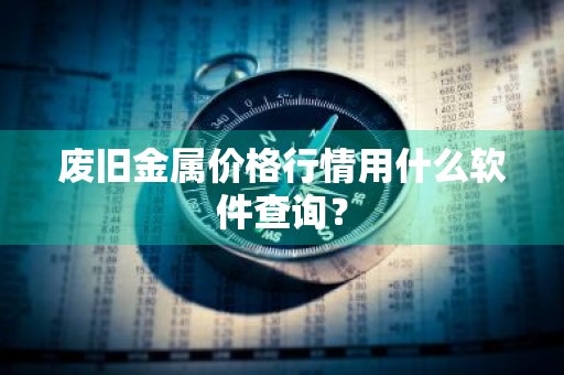 废旧金属价格行情用什么软件查询？