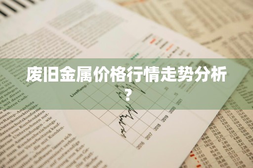 废旧金属价格行情走势分析?
