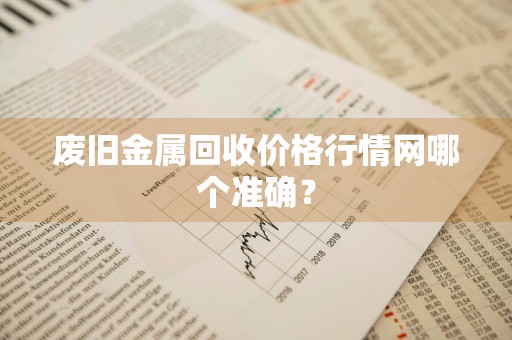 废旧金属回收价格行情网哪个准确？