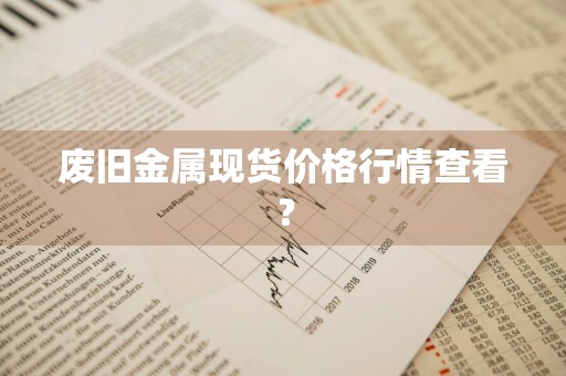 废旧金属现货价格行情查看？