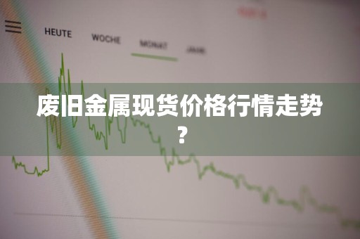 废旧金属现货价格行情走势？
