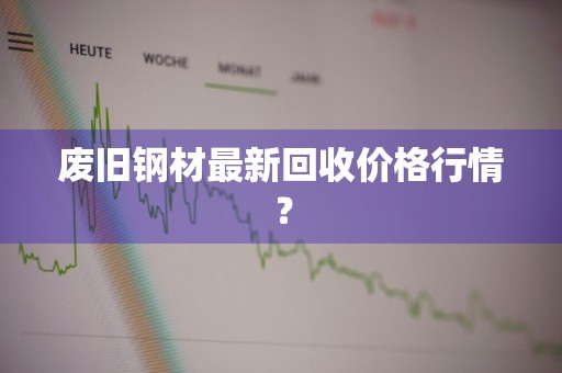 废旧钢材最新回收价格行情？