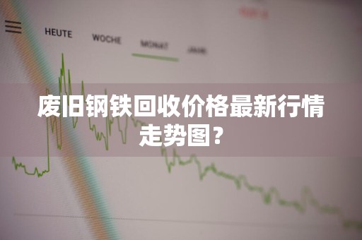 废旧钢铁回收价格最新行情走势图？