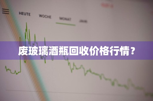 废玻璃酒瓶回收价格行情?