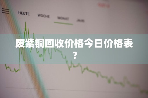 废紫铜回收价格今日价格表？