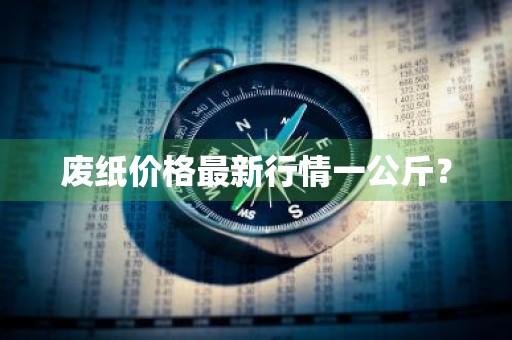 废纸价格最新行情一公斤？