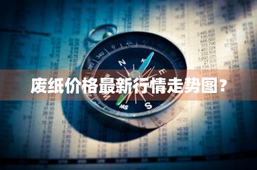 废纸价格最新行情走势图？