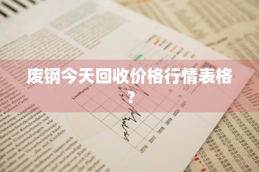 废钢今天回收价格行情表格？