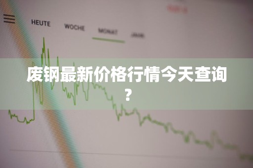 废钢最新价格行情今天查询？