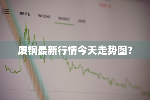 废钢最新行情今天走势图？