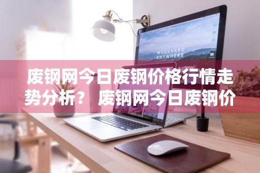 废钢网今日废钢价格行情走势分析？ 废钢网今日废钢价格行情走势分析图