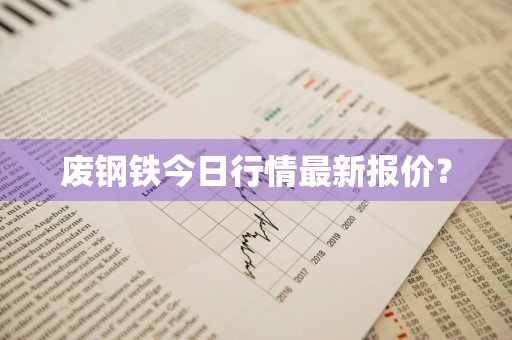 废钢铁今日行情最新报价？