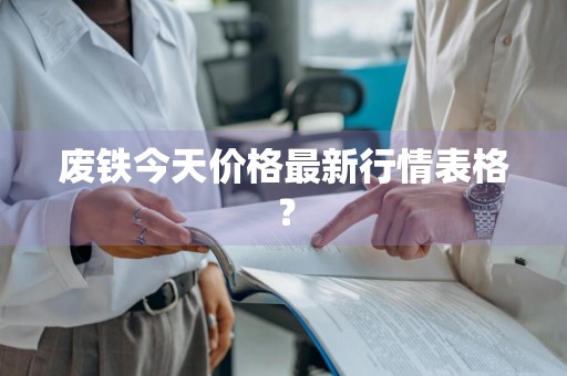 废铁今天价格最新行情表格？
