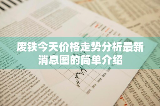 废铁今天价格走势分析最新消息图的简单介绍