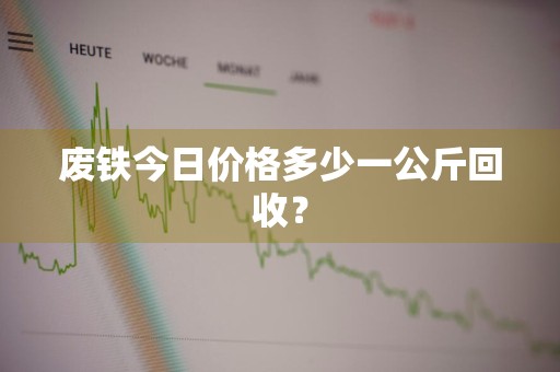 废铁今日价格多少一公斤回收?