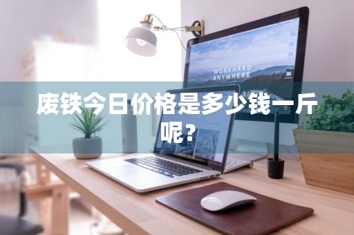 废铁今日价格是多少钱一斤呢？