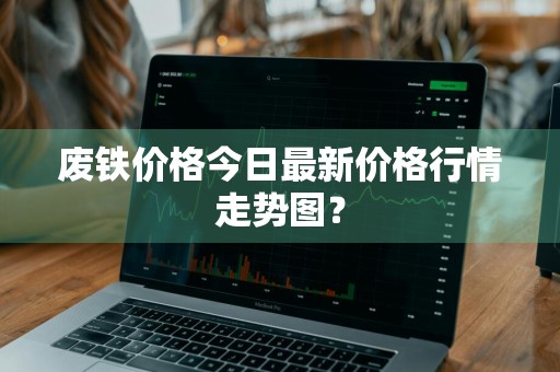 废铁价格今日最新价格行情走势图？
