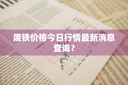 废铁价格今日行情最新消息查询？