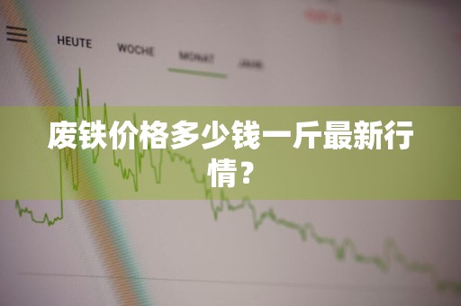 废铁价格多少钱一斤最新行情？
