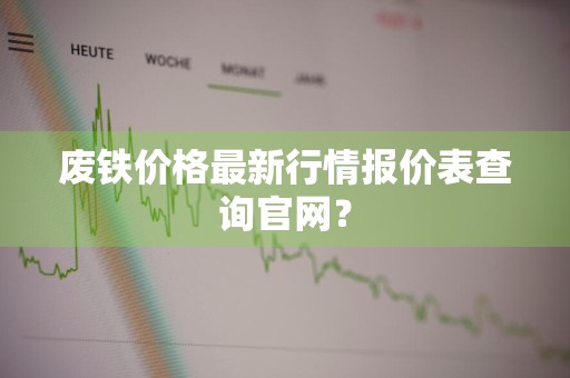 废铁价格最新行情报价表查询官网？
