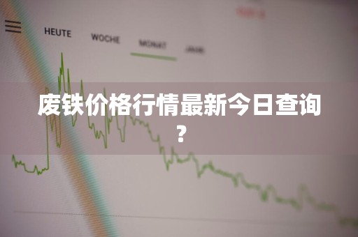 废铁价格行情最新今日查询？