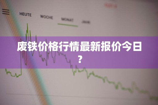 废铁价格行情最新报价今日？